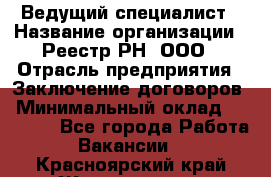 Ведущий специалист › Название организации ­ Реестр-РН, ООО › Отрасль предприятия ­ Заключение договоров › Минимальный оклад ­ 20 000 - Все города Работа » Вакансии   . Красноярский край,Железногорск г.